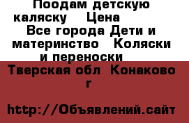 Поодам детскую каляску  › Цена ­ 3 000 - Все города Дети и материнство » Коляски и переноски   . Тверская обл.,Конаково г.